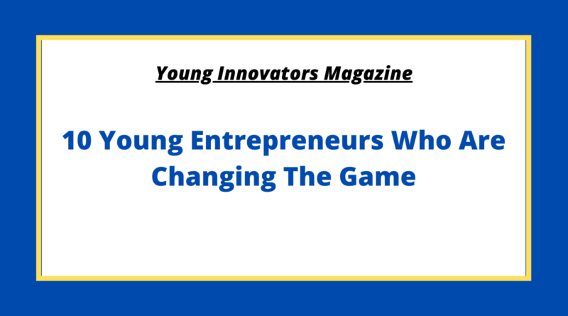 10 Young Entrepreneurs Who Are Changing The Game