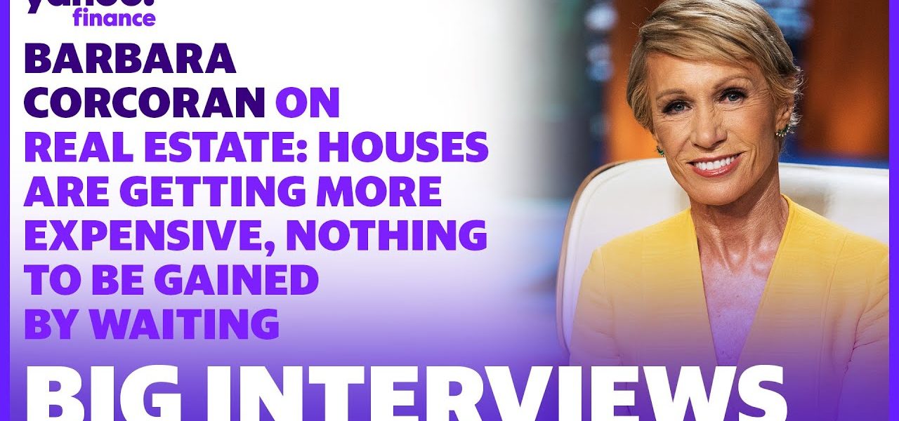 Barbara Corcoran on real estate: Houses are getting more expensive, nothing to be gained by waiting